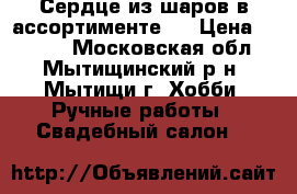 Сердце из шаров в ассортименте . › Цена ­ 1 500 - Московская обл., Мытищинский р-н, Мытищи г. Хобби. Ручные работы » Свадебный салон   